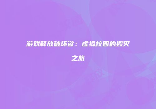 游戏释放破坏欲：虚拟校园的毁灭之旅