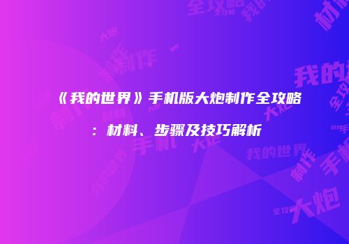 《我的世界》手机版大炮制作全攻略：材料、步骤及技巧解析