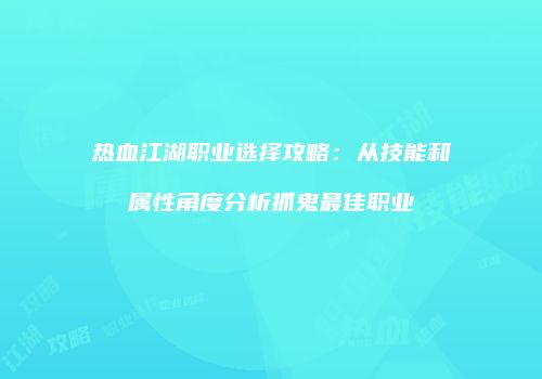热血江湖职业选择攻略：从技能和属性角度分析抓鬼最佳职业