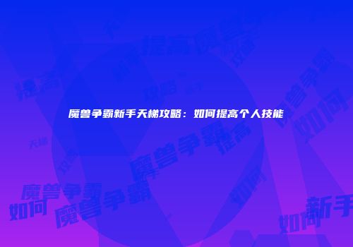 魔兽争霸新手天梯攻略：如何提高个人技能
