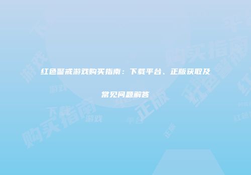 红色警戒游戏购买指南：下载平台、正版获取及常见问题解答