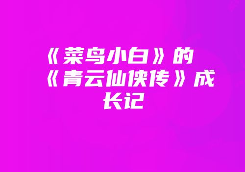 《菜鸟小白》的《青云仙侠传》成长记
