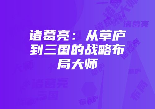 诸葛亮：从草庐到三国的战略布局大师