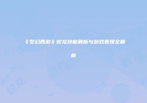 《梦幻西游》蛟龙技能解析与游戏表现全解析