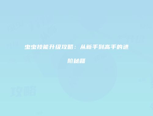 虫虫技能升级攻略：从新手到高手的进阶秘籍
