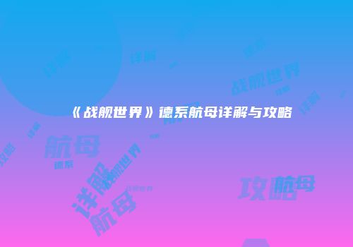 《战舰世界》德系航母详解与攻略