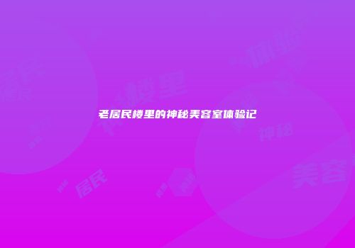 老居民楼里的神秘美容室体验记