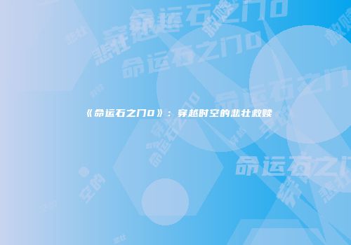 《命运石之门0》：穿越时空的悲壮救赎