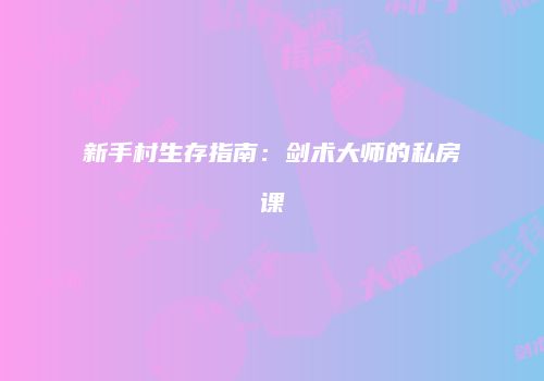 新手村生存指南：剑术大师的私房课