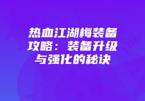 热血江湖梅装备攻略：装备升级与强化的秘诀