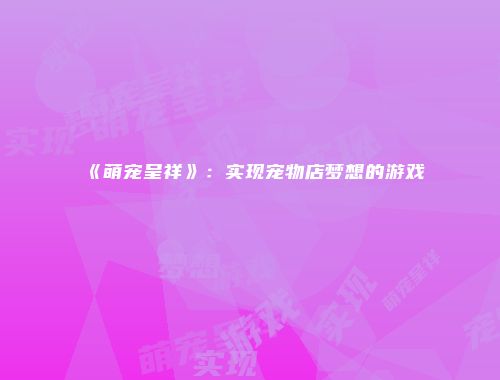 《萌宠呈祥》：实现宠物店梦想的游戏
