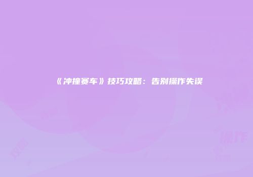 《冲撞赛车》技巧攻略：告别操作失误