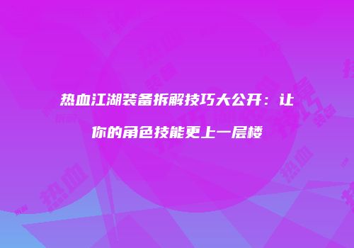 热血江湖装备拆解技巧大公开：让你的角色技能更上一层楼