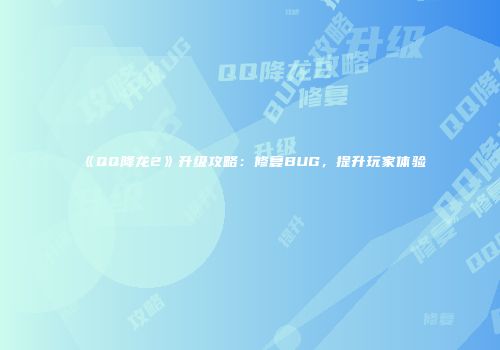 《QQ降龙2》升级攻略：修复BUG，提升玩家体验