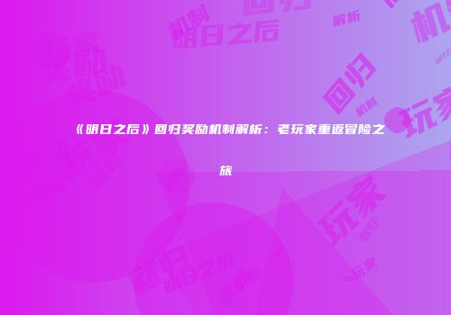 《明日之后》回归奖励机制解析：老玩家重返冒险之旅