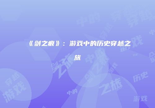 《剑之痕》：游戏中的历史穿越之旅