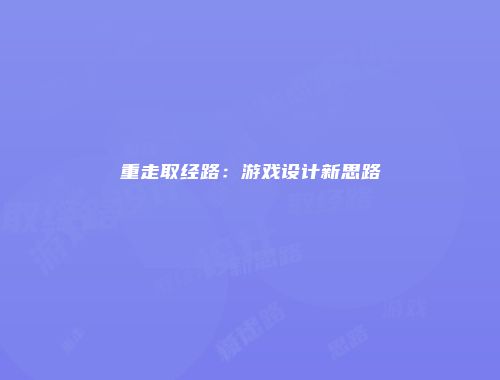 重走取经路：游戏设计新思路