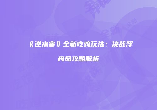 《逆水寒》全新吃鸡玩法：决战浮舟岛攻略解析