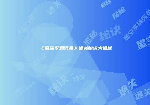 《星空李逵劈鱼》通关秘诀大揭秘
