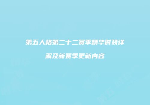 第五人格第二十二赛季精华时装详解及新赛季更新内容