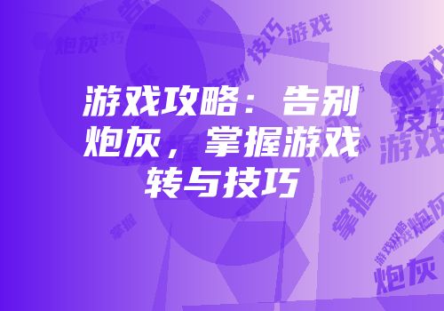 游戏攻略：告别炮灰，掌握游戏转与技巧