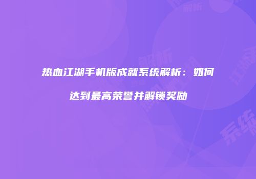 热血江湖手机版成就系统解析：如何达到最高荣誉并解锁奖励