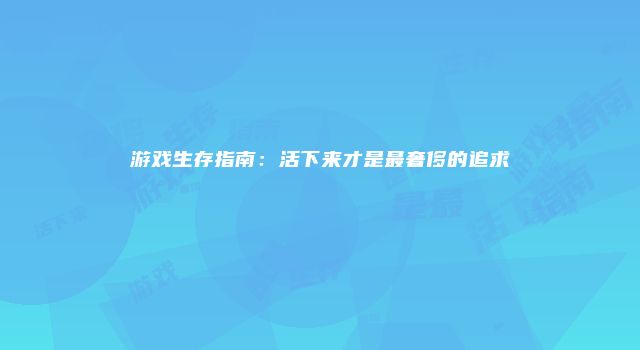 游戏生存指南：活下来才是最奢侈的追求