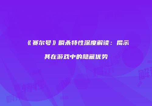 《赛尔号》瞬杀特性深度解读：揭示其在游戏中的隐藏优势