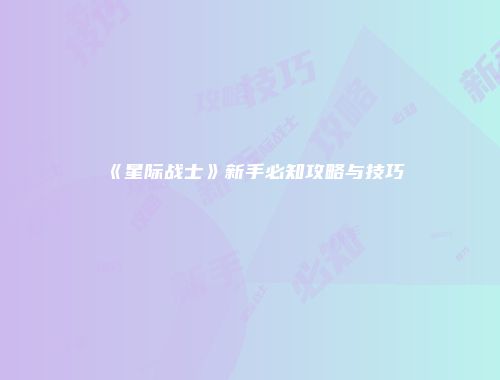《星际战士》新手必知攻略与技巧