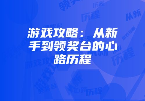 游戏攻略：从新手到领奖台的心路历程