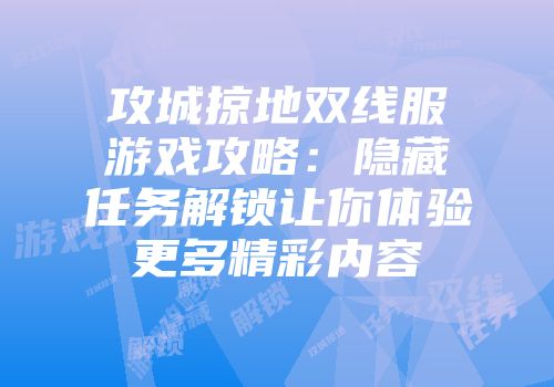 攻城掠地双线服游戏攻略：隐藏任务解锁让你体验更多精彩内容