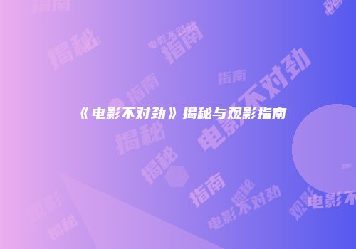 《电影不对劲》揭秘与观影指南