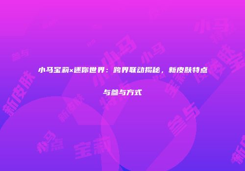 小马宝莉×迷你世界：跨界联动揭秘，新皮肤特点与参与方式