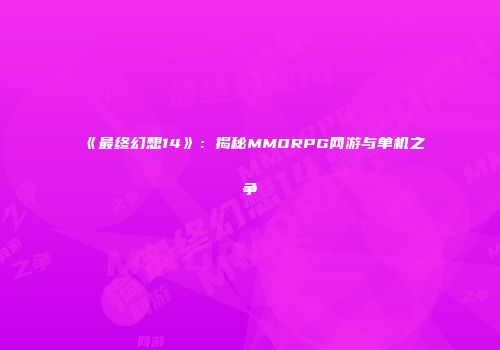 《最终幻想14》：揭秘MMORPG网游与单机之争