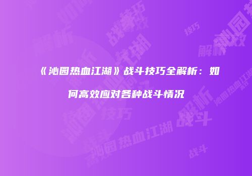 《沁园热血江湖》战斗技巧全解析:如何高效应对各种战斗情况