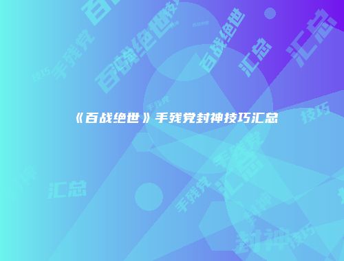 《百战绝世》手残党封神技巧汇总