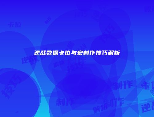 逆战数据卡位与宏制作技巧解析