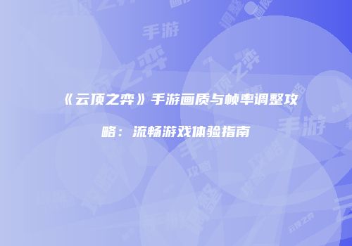 《云顶之弈》手游画质与帧率调整攻略：流畅游戏体验指南