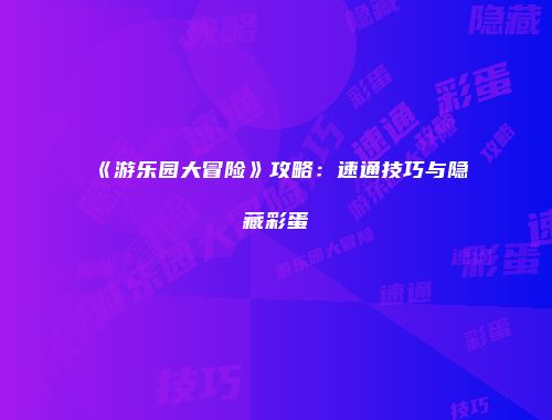 《游乐园大冒险》攻略：速通技巧与隐藏彩蛋