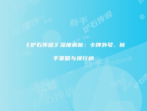 《炉石传说》深度解析：卡牌外号、新手策略与排行榜