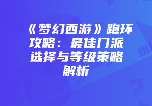 《梦幻西游》跑环攻略：最佳门派选择与等级策略解析