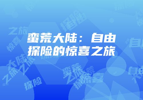 蛮荒大陆：自由探险的惊喜之旅