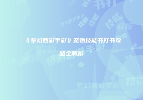 《梦幻西游手游》宠物技能书打书攻略全解析