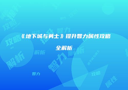 《地下城与勇士》提升智力属性攻略全解析