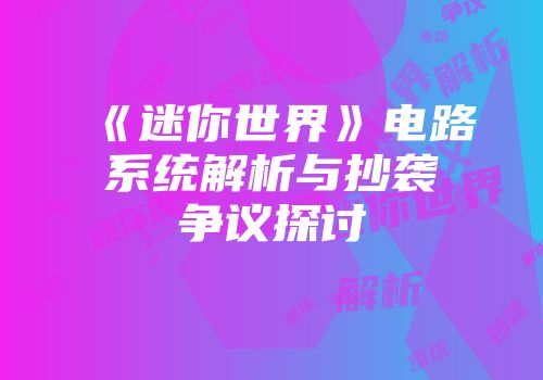 《迷你世界》电路系统解析与抄袭争议探讨