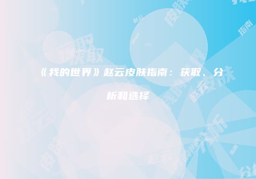 《我的世界》赵云皮肤指南：获取、分析和选择