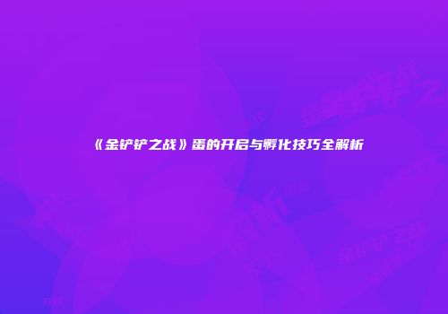 《金铲铲之战》蛋的开启与孵化技巧全解析