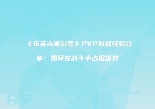 《布莱克赛尔号》PVP对战经验分享:如何在战斗中占据优势