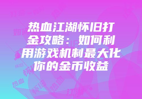 热血江湖怀旧打金攻略：如何利用游戏机制最大化你的金币收益