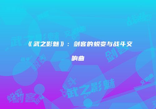 《武之影魅》：剑客的蜕变与战斗交响曲